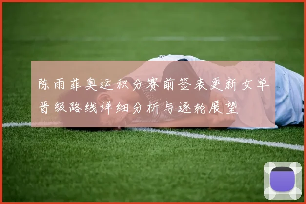 陈雨菲奥运积分赛前签表更新女单晋级路线详细分析与逐轮展望